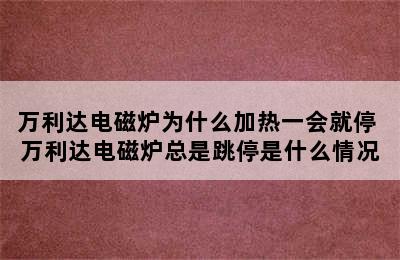 万利达电磁炉为什么加热一会就停 万利达电磁炉总是跳停是什么情况